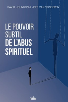 Le pouvoir subtil de l'abus spirituel - Jeff Van Vonderen et David Johnson
