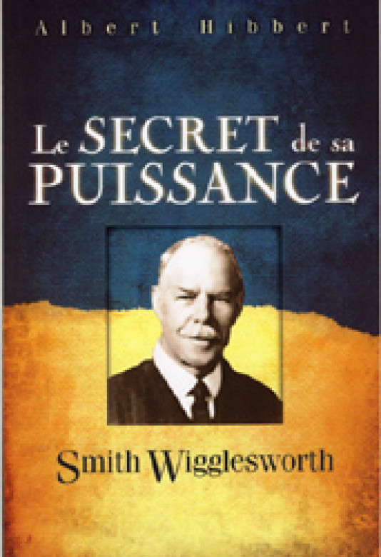 Smith Wigglesworth, Le secret de sa puissance - Albert Hibbert