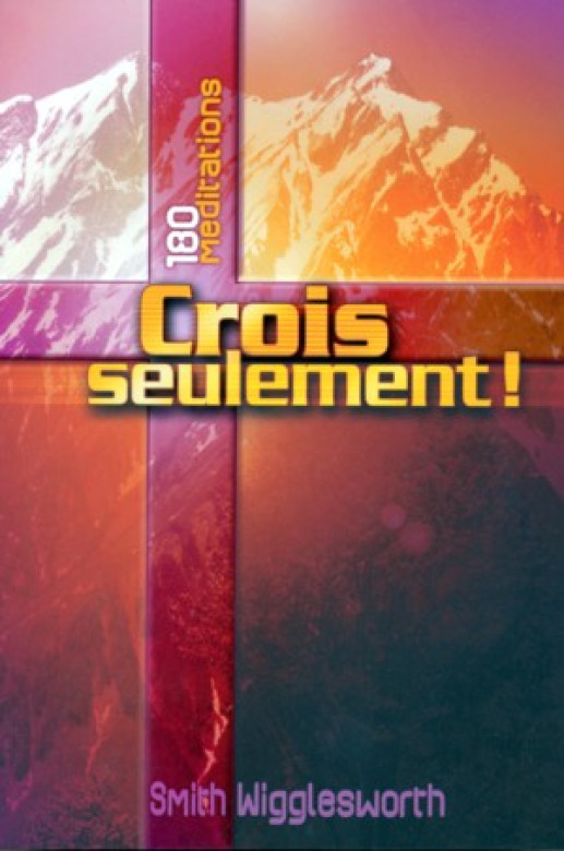Crois seulement – Méditations - Smith Wigglesworth
