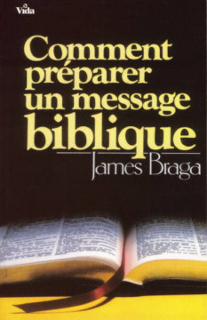 Comment pr&eacute;parer un message biblique - James Braga