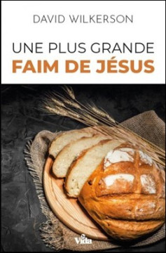 Une plus grande faim de J&eacute;sus - David Wilkerson