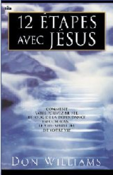 12 &eacute;tapes avec J&eacute;sus &ndash; Comment vous pouvez briser le joug de la d&eacute;pendance en comblant le vide spirituelle de votre vie - Don Williams