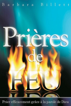 Pri&egrave;res de feu &ndash; Prier efficacement gr&acirc;ce &agrave; la parole de Dieu - Barbara Billett