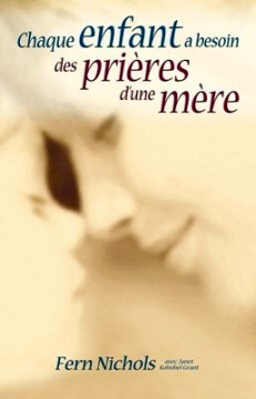 Chaque enfant a besoin des pri&egrave;res d'une m&egrave;re - Fern Nichols