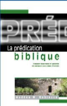 La pr&eacute;dication biblique &ndash; Comment d&eacute;velopper et apporter des messages sous forme d'expos&eacute;s - Haddon W. Robinson