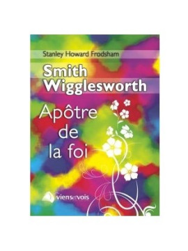 Smith Wigglesvorth ap&ocirc;tre de la foi - Howard Frodsham Stanley