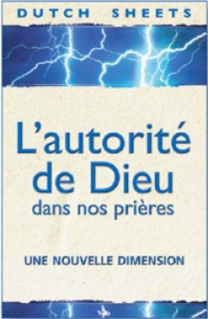 L'autorit&eacute; de Dieu dans nos pri&egrave;res - Dutch Sheets