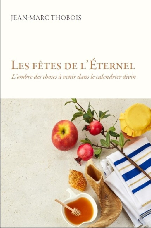 Les fêtes de l'Eternel L'ombre des choses à venir dans le calendrier divin - Jean-Marc Thobois