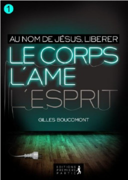 Au nom de J&eacute;sus &ndash; Lib&eacute;rer le corps, l&rsquo;&acirc;me et l&rsquo;esprit  (Vol 1) - Gilles Boucomont