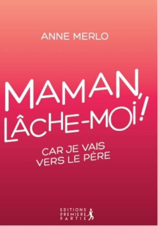 Maman, lâche-moi! – Car je vais vers le Père - Anne Merlo