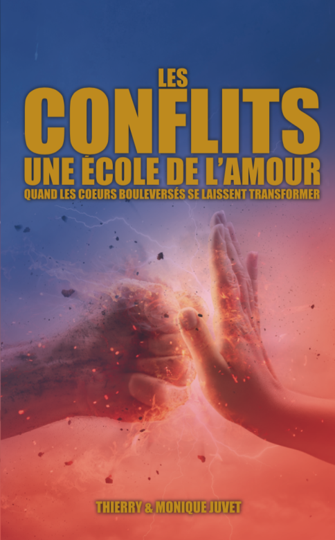 Les conflits une école de l'amour, quand les coeurs bouleversés se laissent transformer - Thierry et Monique Juvet