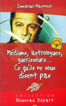 M&eacute;diums, astrologues, gu&eacute;risseurs&hellip; Ce qu'ils ne vous disent pas - Emmanuel Maennlein