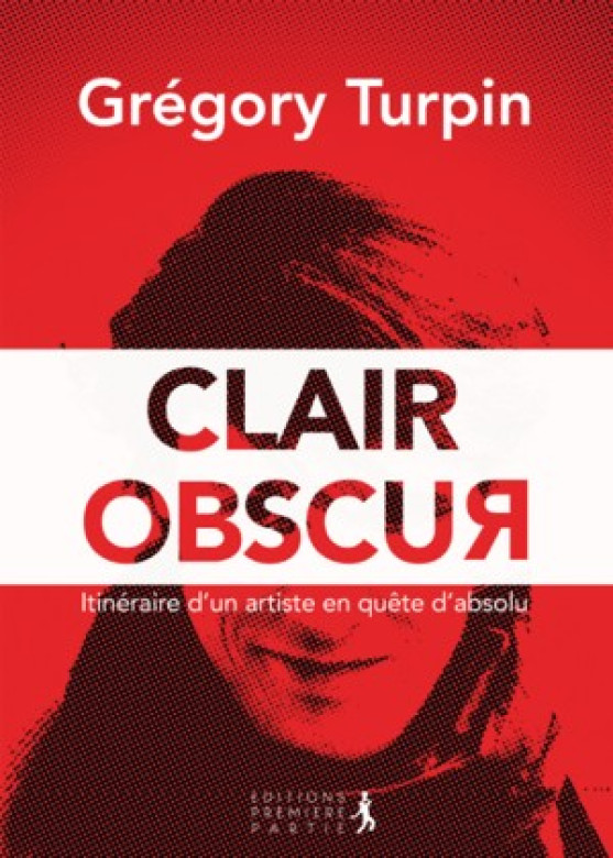 CLAIR OBSCUR – Itinéraire d’un artiste en quête d’absolu - Grégory Turpin