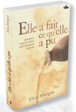 Elle a fait ce qu&rsquo;elle a pu &ndash; Quelques mots de J&eacute;sus qui changent une vie - Elisa Morgan