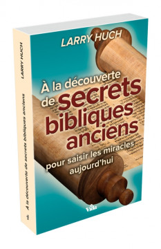 &Agrave; la d&eacute;couverte de secrets bibliques anciens, pour saisir les miracles aujourd&rsquo;hui  - Larry Huch