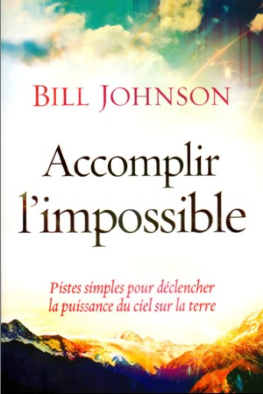 Accomplir l'impossible – pistes simples pour déclencher la puissance du ciel sur la terre - Bill Johnson