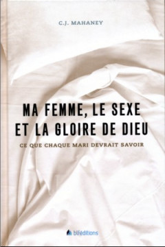 Ma femme, le sexe et la gloire de Dieu - Charles Joseph Mahaney