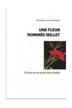 UNE FLEUR NOMM&Eacute;E &OElig;ILLET &ndash; L&rsquo;histoire de ma grand-m&egrave;re Azaduhi - D&eacute;sir&eacute;e von Gr&uuml;nigen