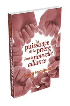 La puissance de la pri&egrave;re dans la nouvelle alliance - Francis Frangipane