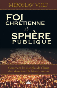 Foi chr&eacute;tienne et sph&egrave;re publique - Miroslav Volf