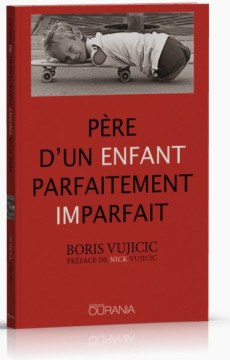 P&egrave;re d'un ENFANT parfaitement IMparfait ! - Boris Vujicic