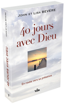 40 jours avec Dieu &ndash; En route vers sa pr&eacute;sence - John et Lisa Bevere