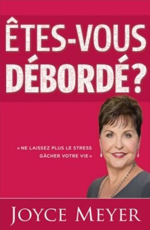 Êtes-vous débordé? Ne laissez plus le stress gâcher votre vie - Joyce Meyer