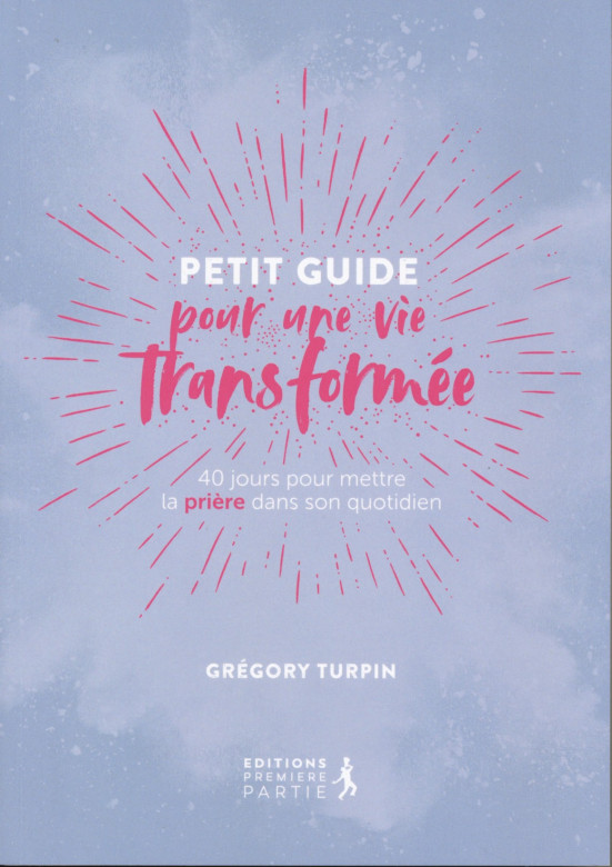 Petit guide pour une vie transformée – 40 jours pour mettre la prière dans son quotidien - Grégory Turpin