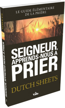 Seigneur, apprends-nous &agrave; prier &ndash; Le guide &eacute;l&eacute;mentaire de la pri&egrave;re - Dutch Sheets