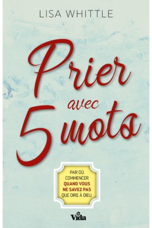 Prier avec 5 mots – par où commencer quand vous ne savez pas que dire à Dieu - Lisa Whittle