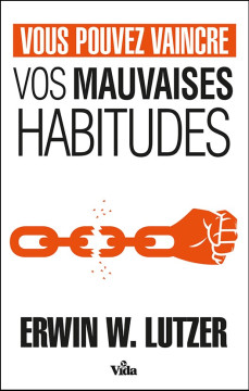 Vous pouvez vaincre vos mauvaises habitudes - Erwin W. Lutzer