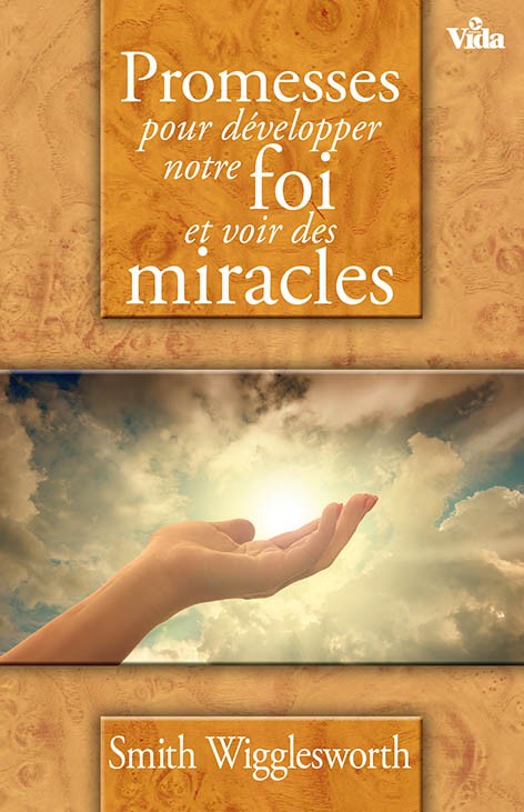Promesses pour d&eacute;velopper notre foi et voir des miracles - Smith Wigglesworth