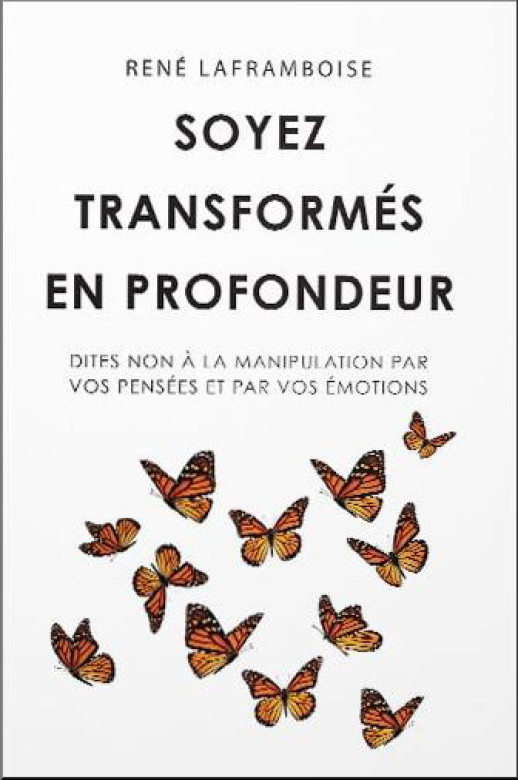 Soyez transformés en profondeur – Dites non à la manipulation par vos pensées et par vos émotions - René Laframboise