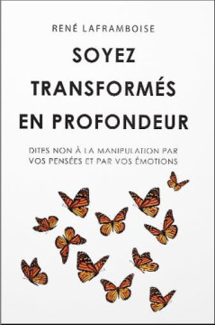 Soyez transform&eacute;s en profondeur &ndash; Dites non &agrave; la manipulation par vos pens&eacute;es et par vos &eacute;motions - Ren&eacute; Laframboise