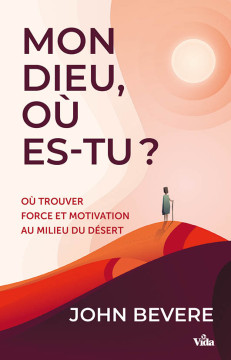 Mon Dieu, o&ugrave; es-tu? &ndash; O&ugrave; trouver force et motivation au milieu du d&eacute;sert - John Bevere