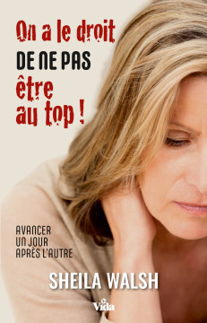 On a le droit de ne pas &ecirc;tre au top ! &ndash; Avancer un jour apr&egrave;s l&rsquo;autre - Sheila Walsh