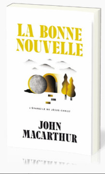 La Bonne Nouvelle &ndash; L'&Eacute;vangile de J&eacute;sus-Christ - John MacArthur