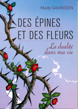 Des &eacute;pines et des fleurs &ndash; La dualit&eacute; dans ma vie - Mady Gagnebin