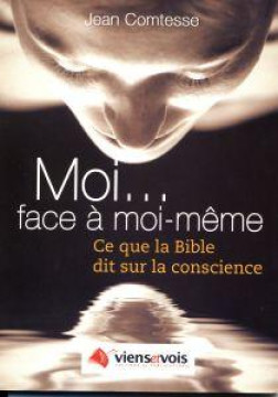 Moi. . . face &agrave; moi-m&ecirc;me Ce que la Bible dit sur la conscience - Jean Comtesse