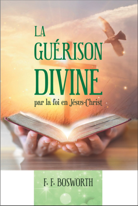 LA GUÉRISON DIVINE PAR LA FOI EN JÉSUS-CHRIST - F.F. Bosworth