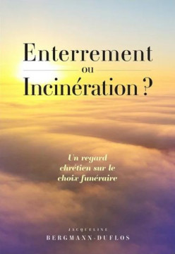 Enterrement ou incin&eacute;ration? Un regard chr&eacute;tien sur le choix fun&eacute;raire - Jacqueline Bergmann-Duflos