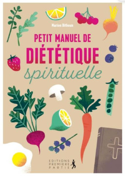 Petit manuel de di&eacute;t&eacute;tique spirituelle Adoptez une joyeuse discipline pour une bonne sant&eacute; physique et spirituelle - Marion Bithoun