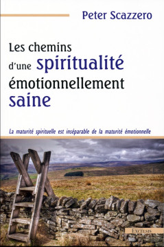 Les chemins d'une spiritualit&eacute; &eacute;motionnellement saine - Peter Scazzero