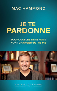 Je te pardonne, pourquoi ces trois mots vont changer votre vie - Mac Hammond