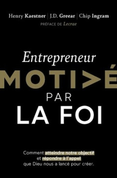 Entrepreneur motiv&eacute; par la foi Comment atteindre notre objectif et r&eacute;pondre &agrave; l'appel que Dieu nous a lanc&eacute; pour cr&eacute;er - Divers auteurs