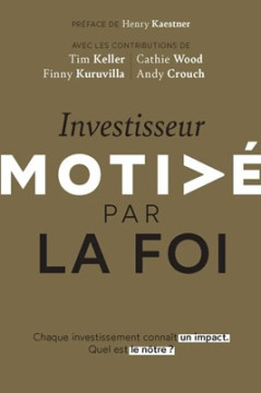 Investisseur motiv&eacute; par la foi Chaque investissement conna&icirc;t un impact. Quel est le n&ocirc;tre ? - Divers auteurs