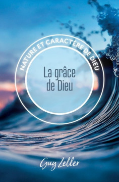 La gr&acirc;ce de Dieu &laquo;Nature et caract&egrave;re de Dieu&raquo;  - Guy Zeller