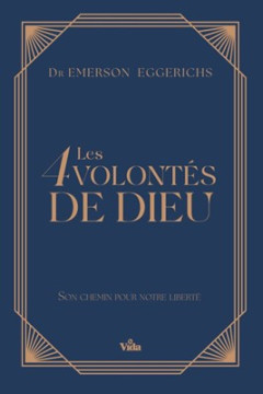 Les 4 volont&eacute;s de Dieu, son chemin pour notre libert&eacute; - Dr Emerson Eggerichs