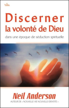 Discerner la volont&eacute; de Dieu. Dans une &eacute;poque de s&eacute;duction spirituelle - Neil Anderson