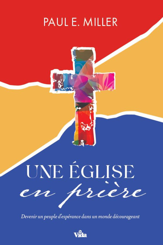 Une Eglise en prière, Devenir un peuple d'espérance dans un monde décourageant - Paul E. Miller